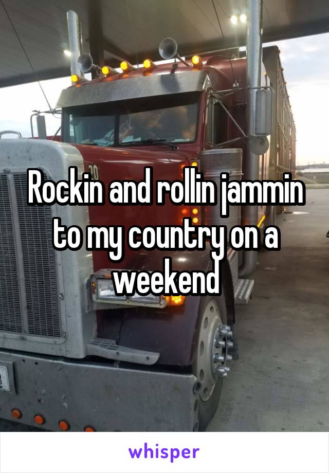 Rockin and rollin jammin to my country on a weekend