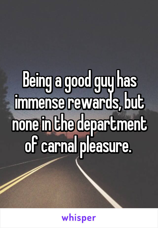 Being a good guy has immense rewards, but none in the department of carnal pleasure. 