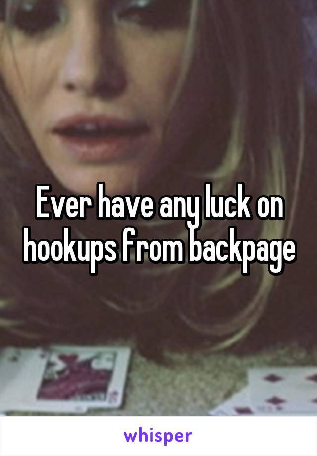 Ever have any luck on hookups from backpage