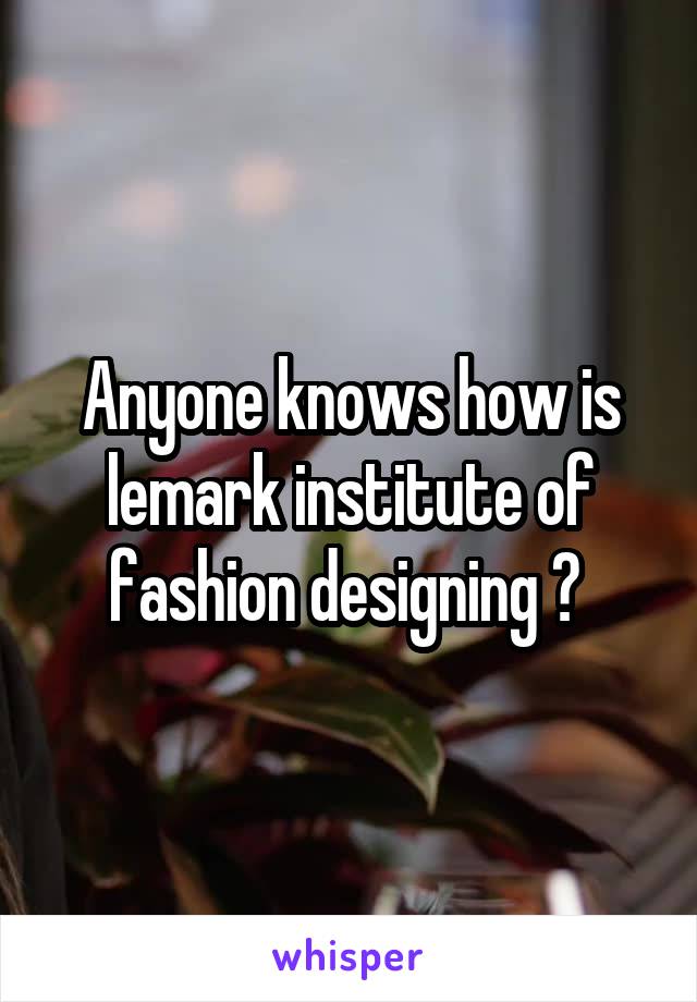 Anyone knows how is lemark institute of fashion designing ? 