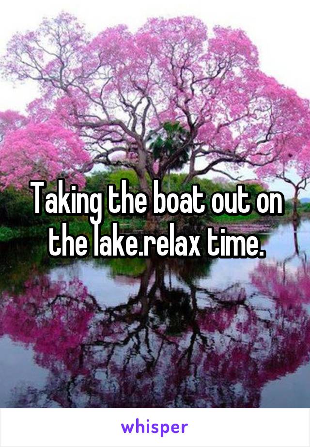 Taking the boat out on the lake.relax time.