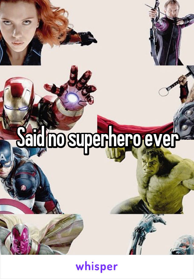 Said no superhero ever