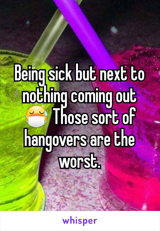 Being sick but next to nothing coming out 😷 Those sort of hangovers are the worst.