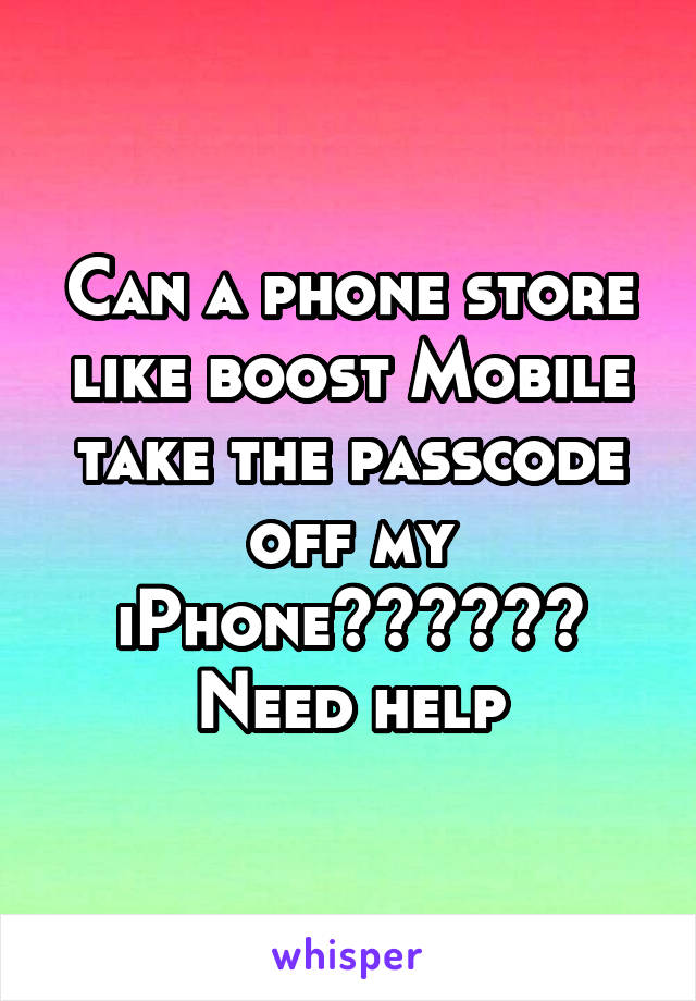 Can a phone store like boost Mobile take the passcode off my iPhone?????? Need help