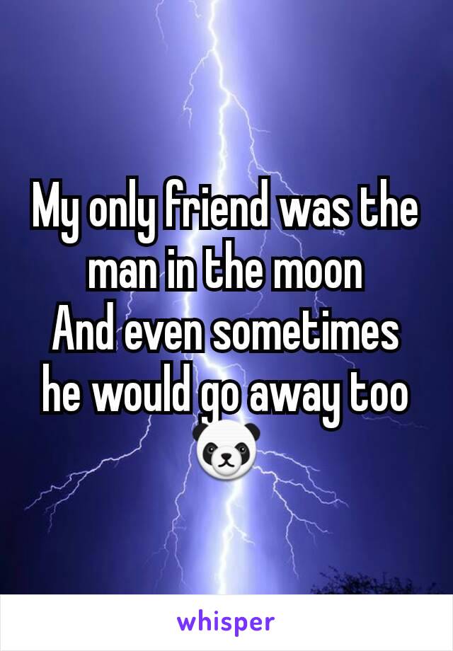 My only friend was the man in the moon
And even sometimes he would go away too
🐼