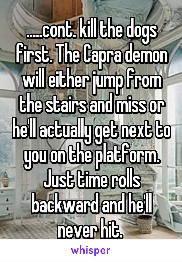 .....cont. kill the dogs first. The Capra demon will either jump from the stairs and miss or he'll actually get next to you on the platform. Just time rolls backward and he'll never hit. 