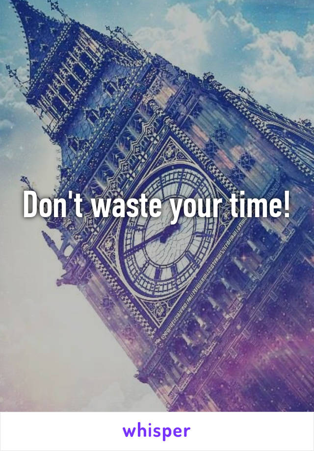 Don't waste your time!
