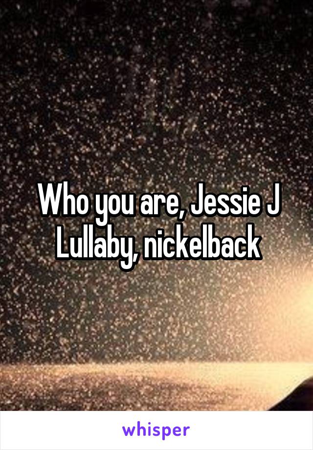 Who you are, Jessie J
Lullaby, nickelback