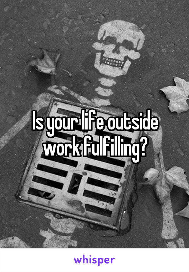 Is your life outside work fulfilling?