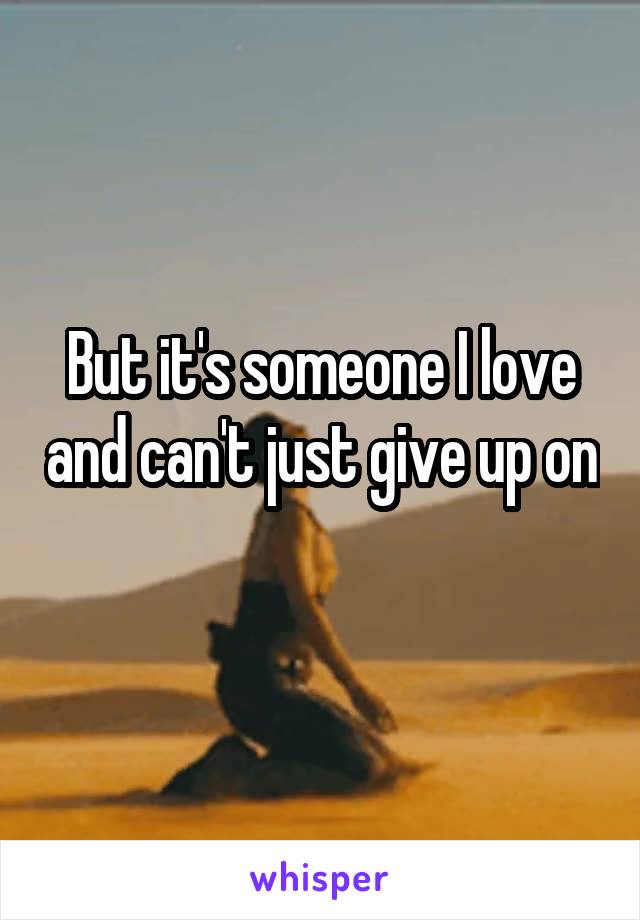 But it's someone I love and can't just give up on 