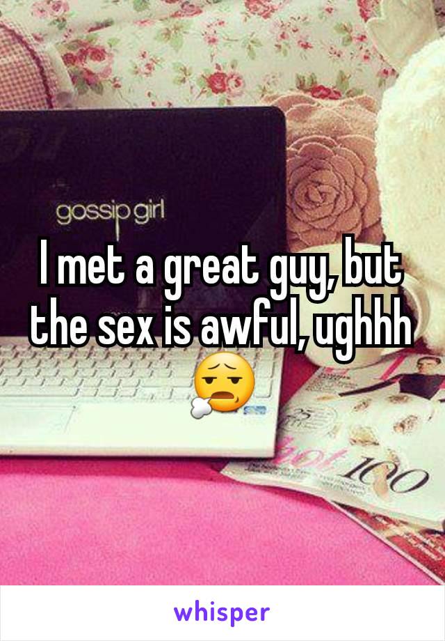 I met a great guy, but the sex is awful, ughhh😧