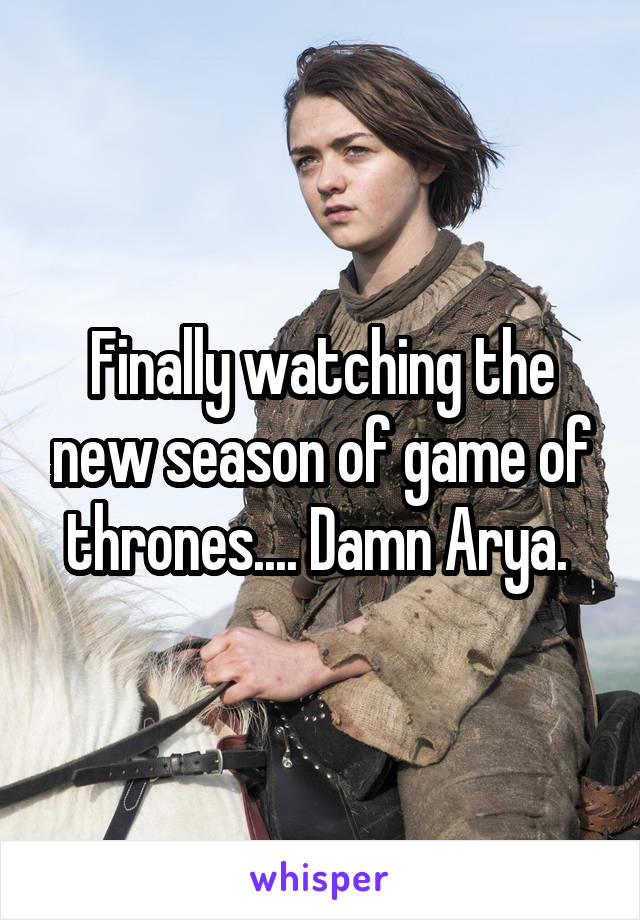 Finally watching the new season of game of thrones.... Damn Arya. 