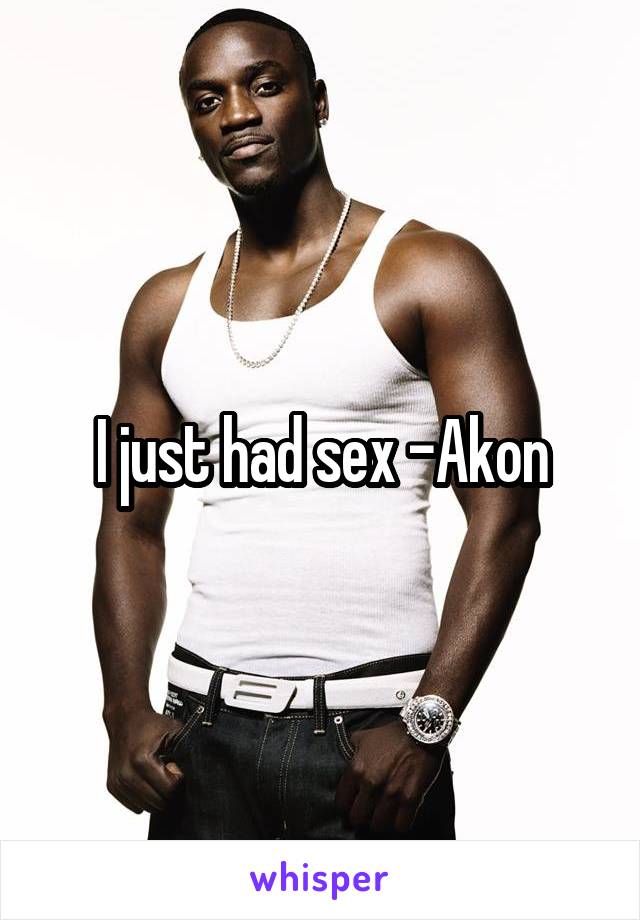 I just had sex -Akon
