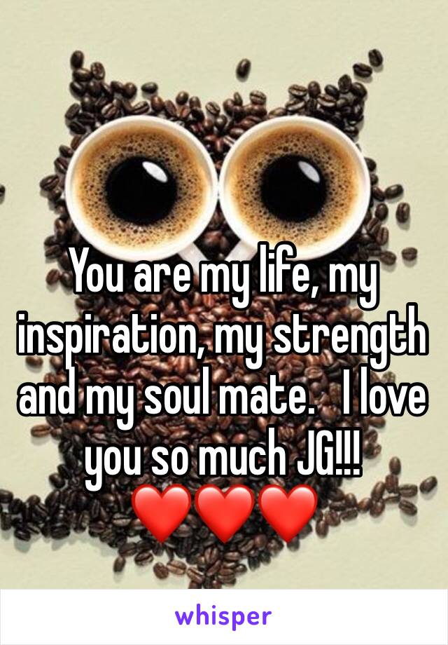 You are my life, my inspiration, my strength and my soul mate.   I love you so much JG!!! 
❤️❤️❤️