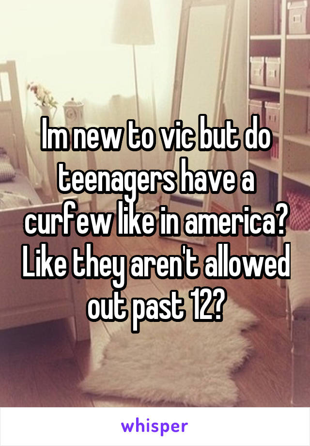 Im new to vic but do teenagers have a curfew like in america? Like they aren't allowed out past 12?