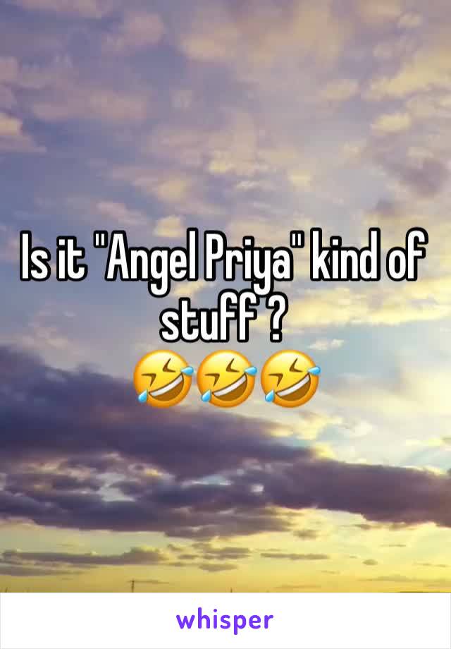 Is it "Angel Priya" kind of stuff ?
🤣🤣🤣