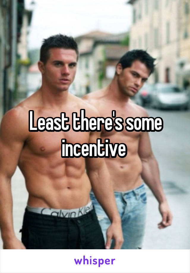Least there's some incentive 