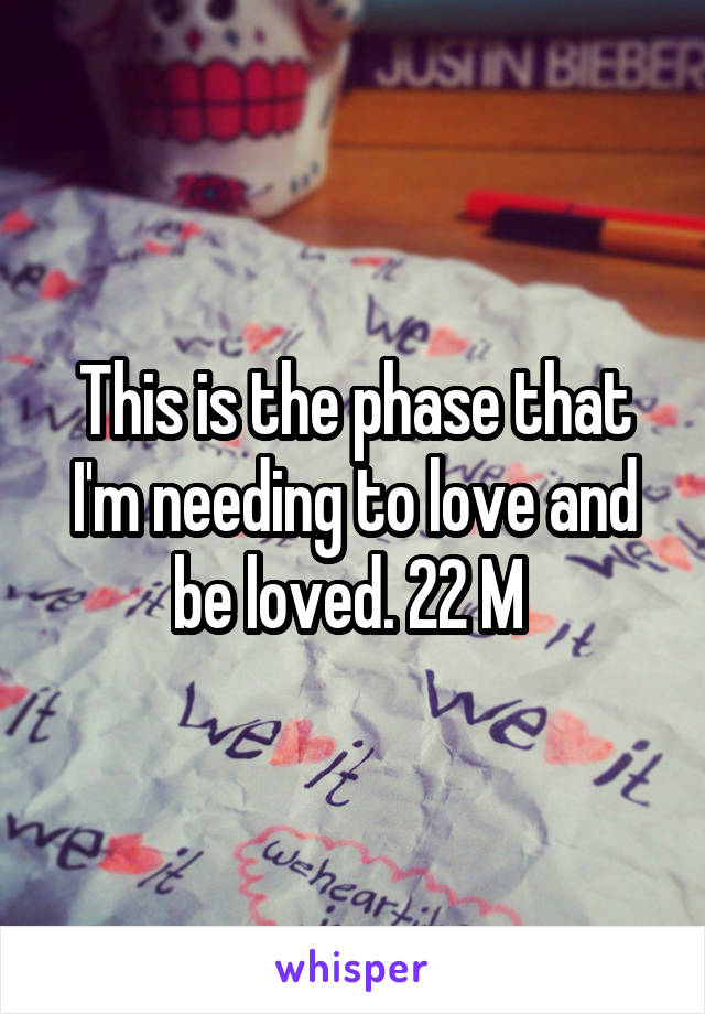 This is the phase that I'm needing to love and be loved. 22 M 