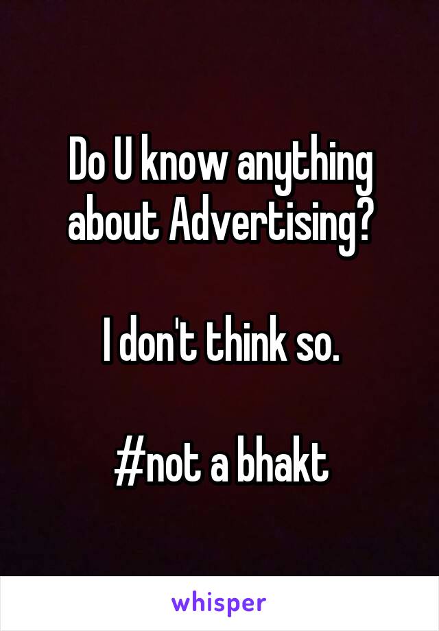 Do U know anything about Advertising?

I don't think so.

#not a bhakt