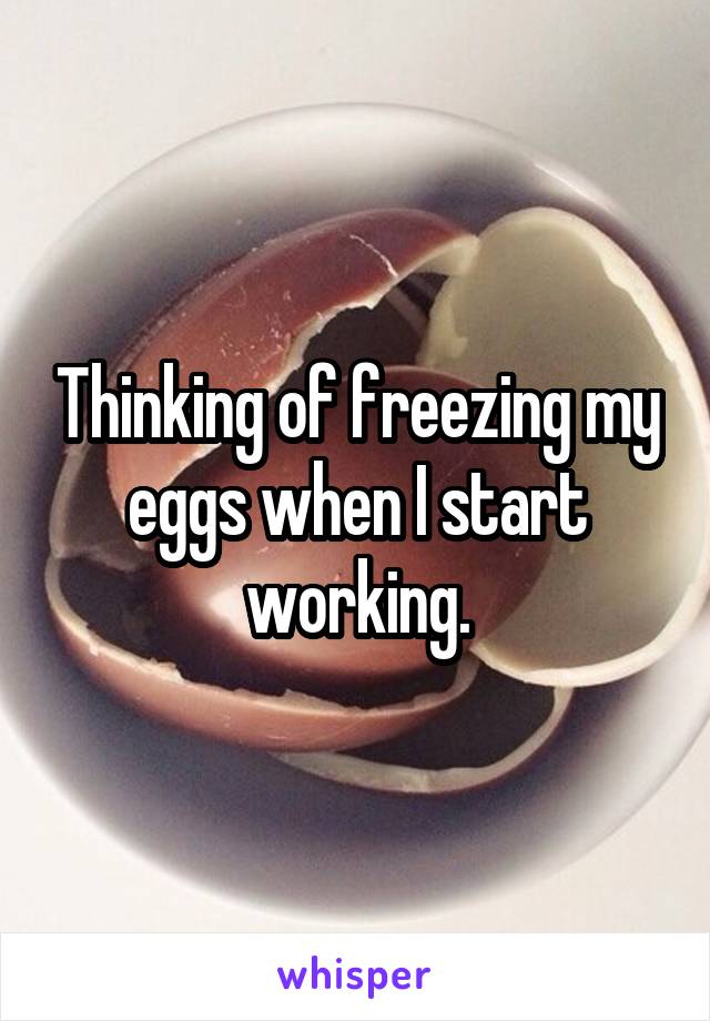 Thinking of freezing my eggs when I start working.