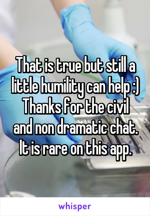 That is true but still a little humility can help :)
Thanks for the civil and non dramatic chat. It is rare on this app.