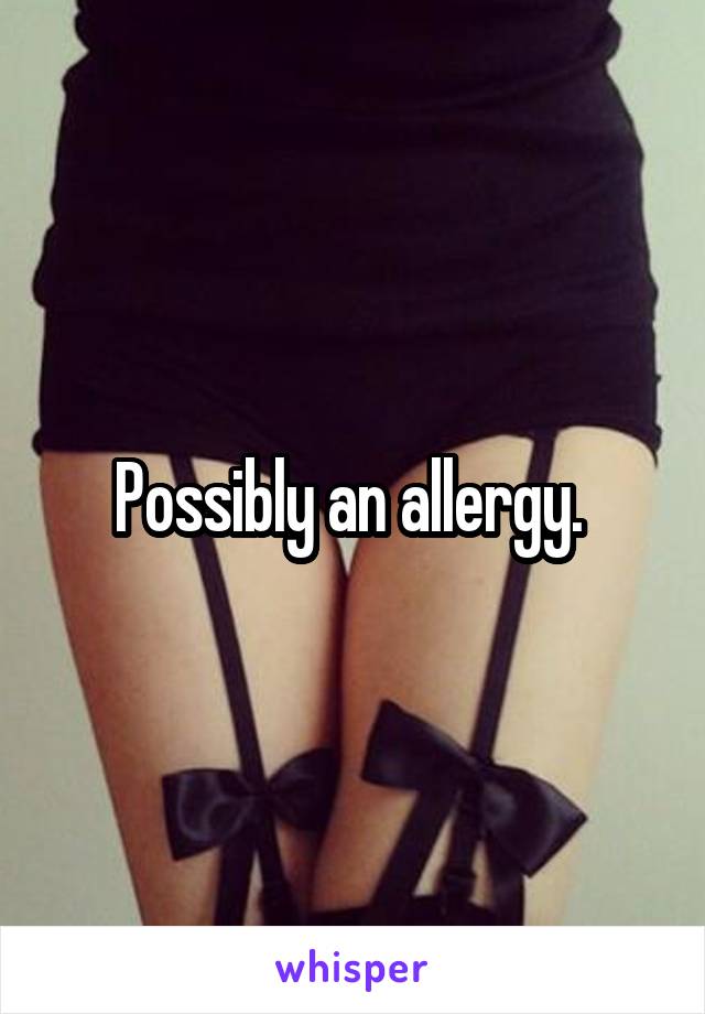 Possibly an allergy. 