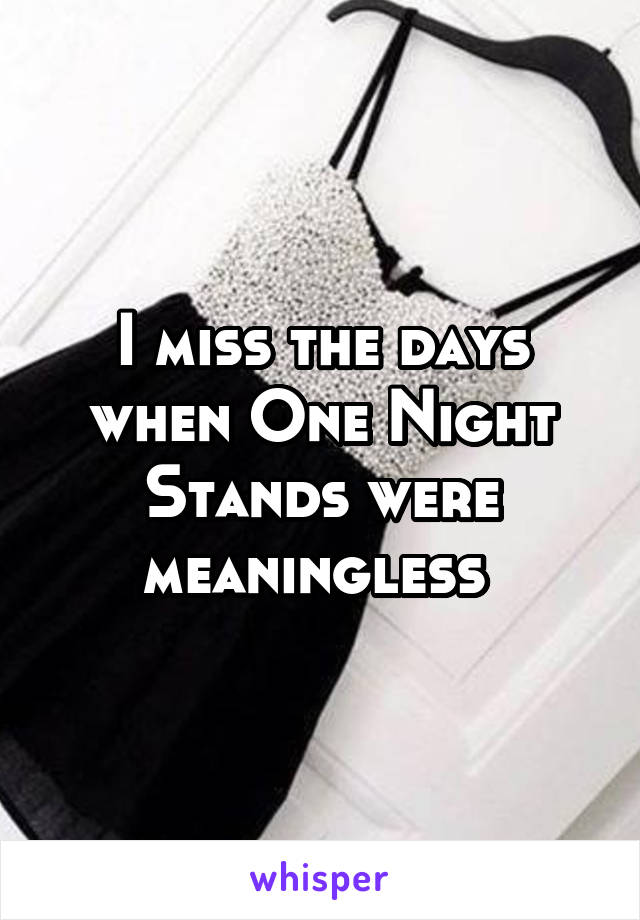 I miss the days when One Night Stands were meaningless 
