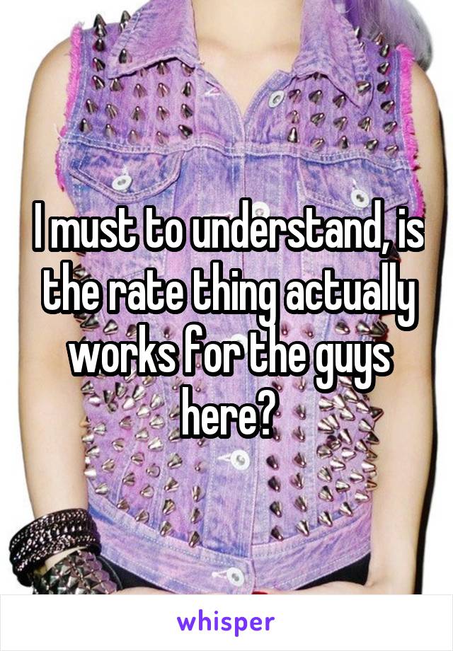 I must to understand, is the rate thing actually works for the guys here?