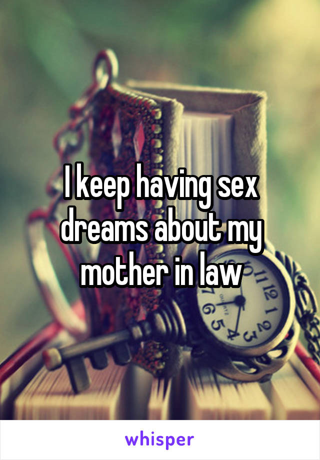 I keep having sex dreams about my mother in law