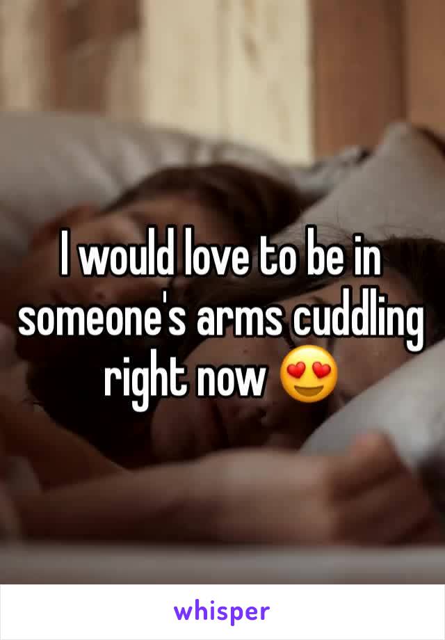 I would love to be in someone's arms cuddling right now 😍