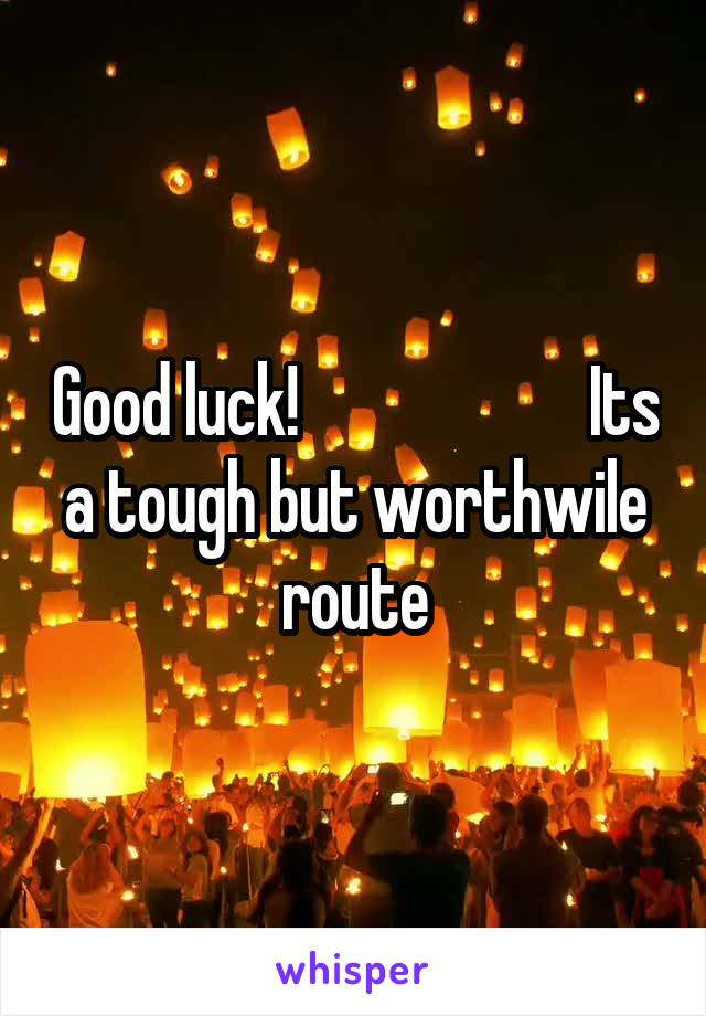 Good luck!                      Its a tough but worthwile route