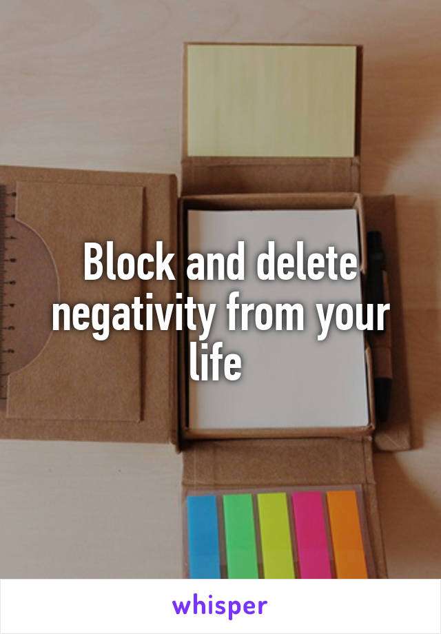 Block and delete negativity from your life 