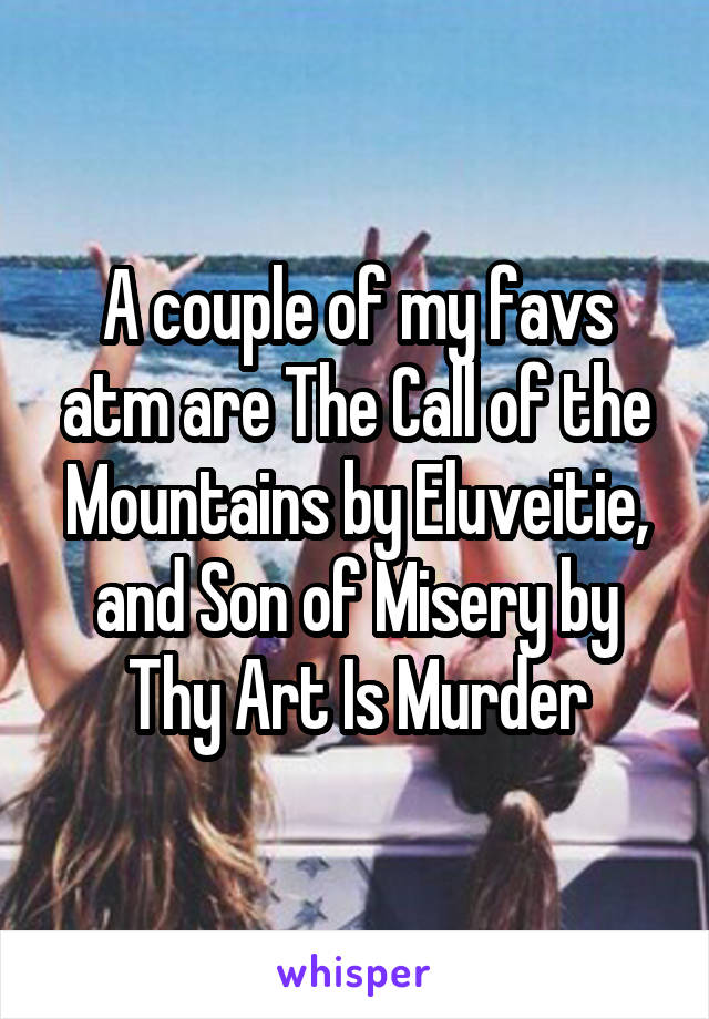 A couple of my favs atm are The Call of the Mountains by Eluveitie, and Son of Misery by Thy Art Is Murder