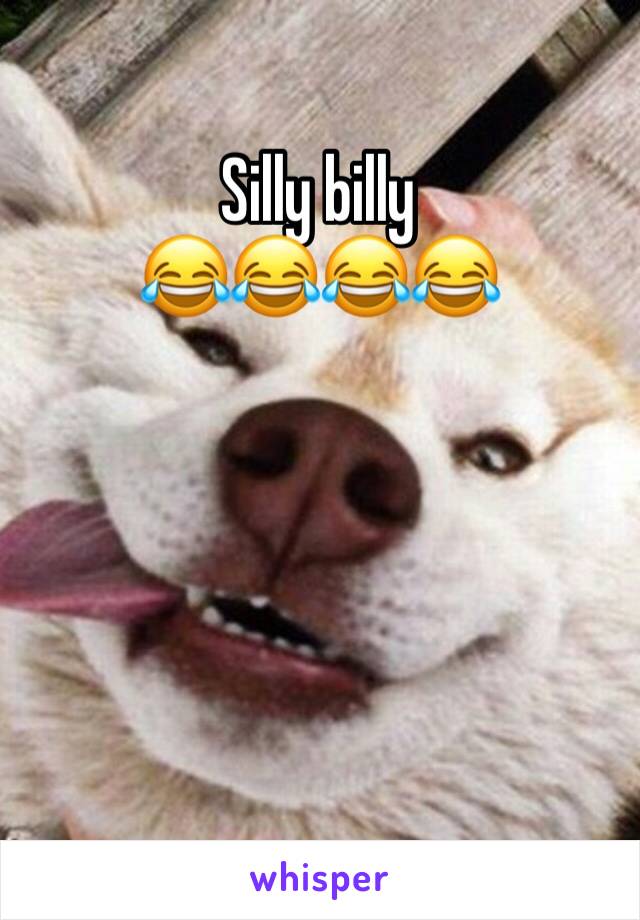 Silly billy 
😂😂😂😂