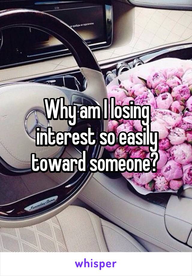 Why am I losing interest so easily toward someone? 