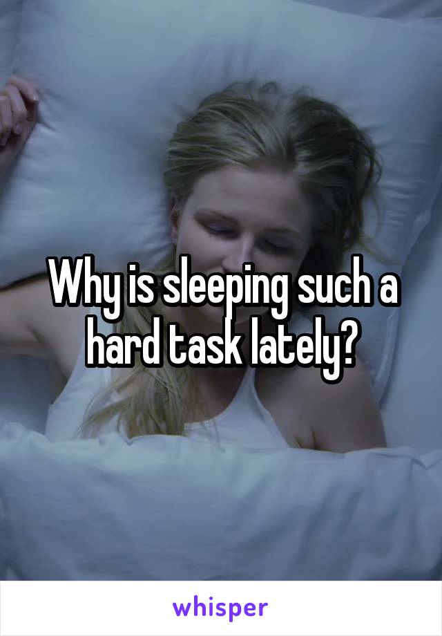 Why is sleeping such a hard task lately?