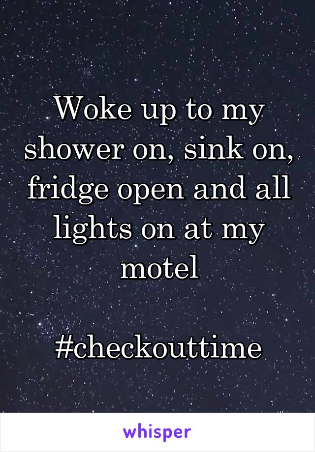 Woke up to my shower on, sink on, fridge open and all lights on at my motel

#checkouttime