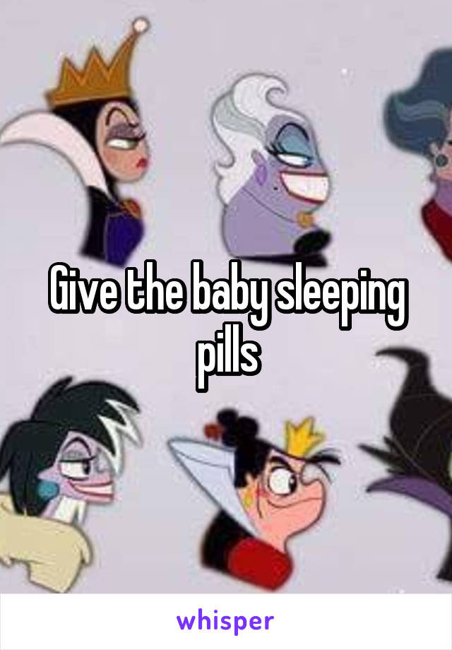 Give the baby sleeping pills