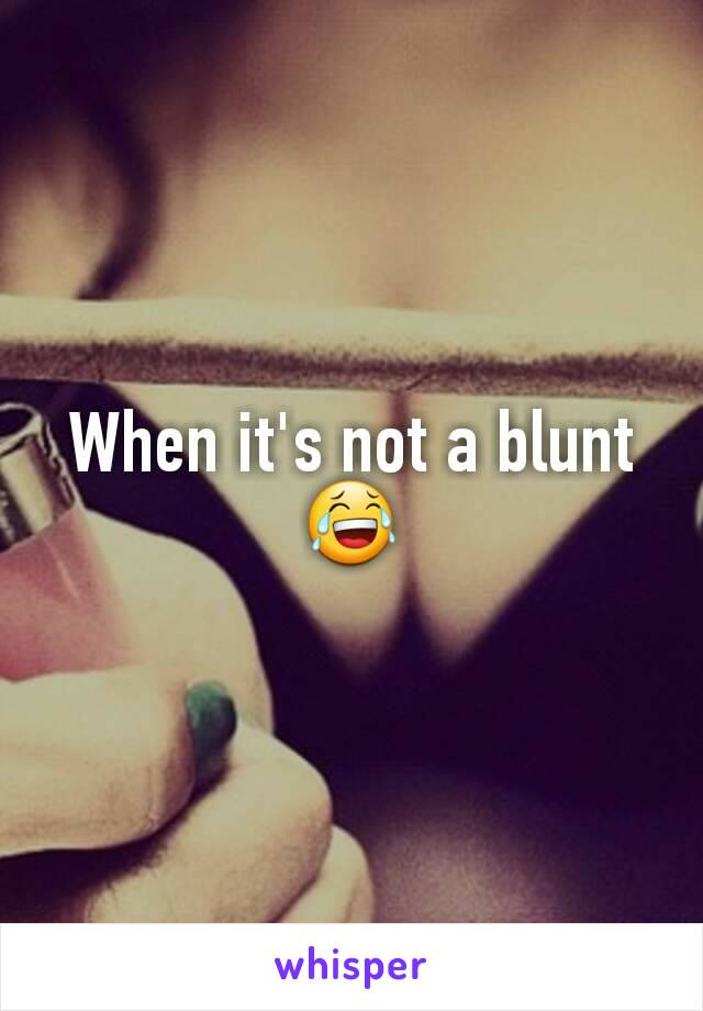 When it's not a blunt 😂