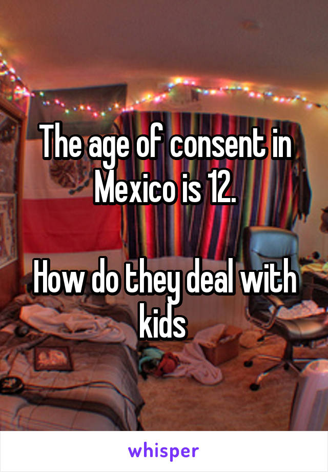 The age of consent in Mexico is 12.

How do they deal with kids 