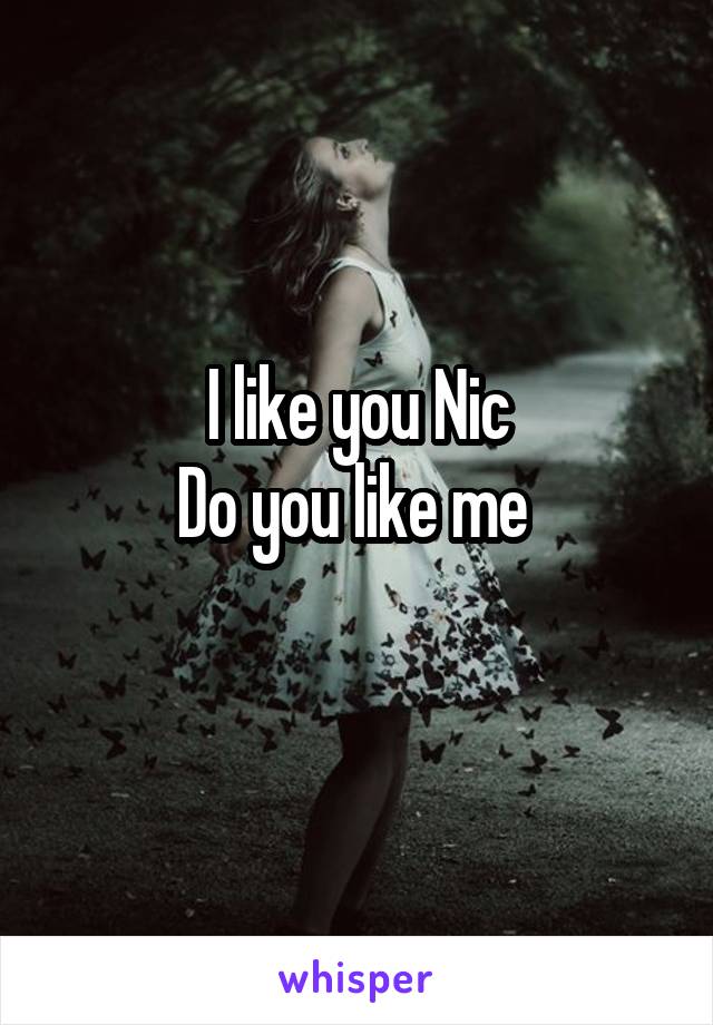 I like you Nic
Do you like me 
