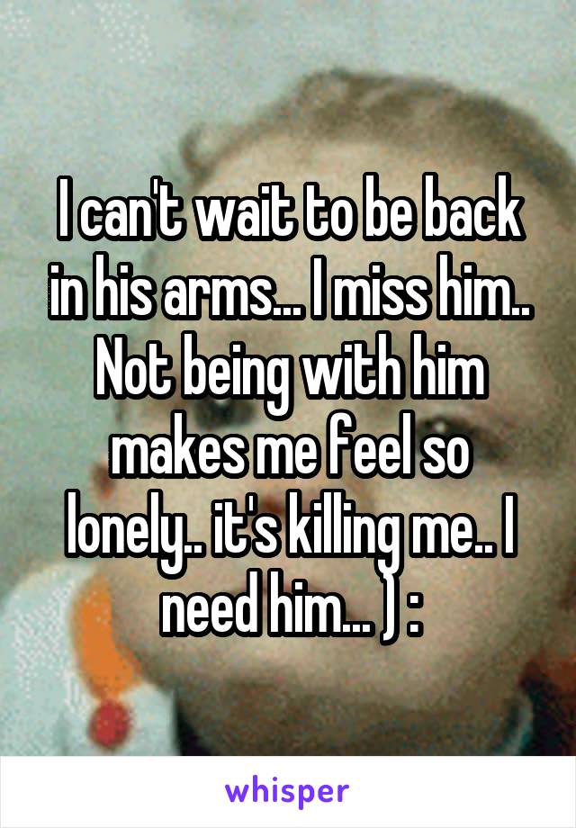I can't wait to be back in his arms... I miss him..
Not being with him makes me feel so lonely.. it's killing me.. I need him... ) :