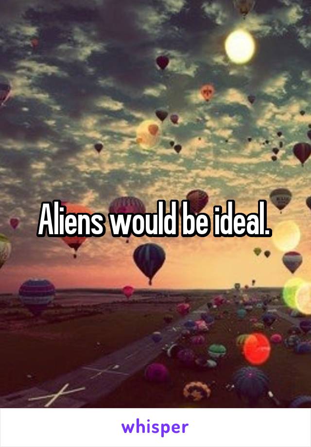 Aliens would be ideal. 