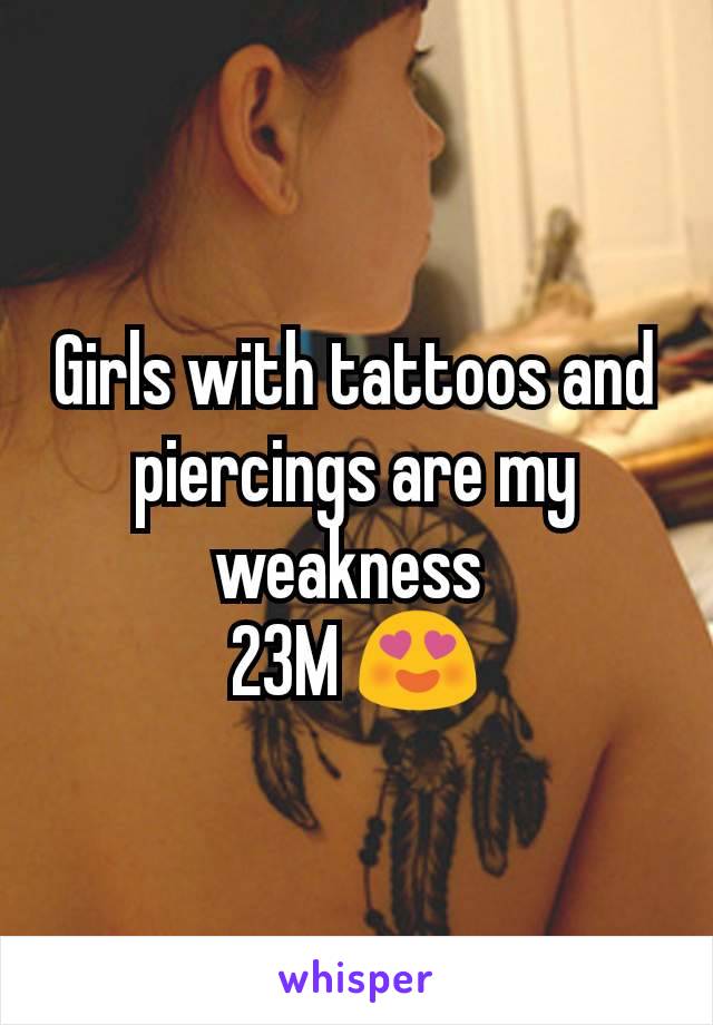 Girls with tattoos and piercings are my weakness 
23M 😍