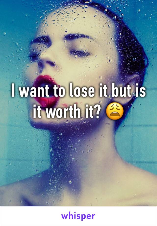 I want to lose it but is it worth it? 😩