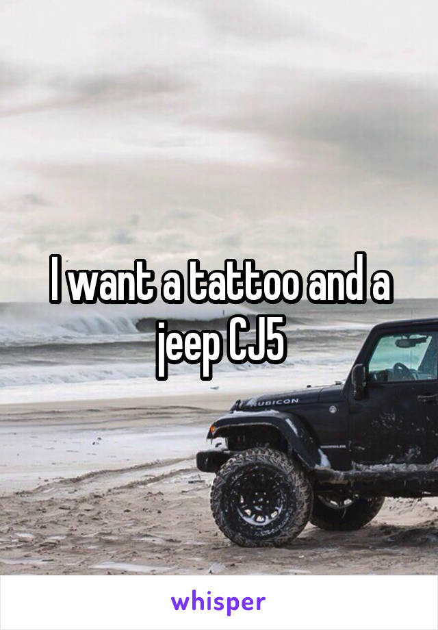 I want a tattoo and a jeep CJ5