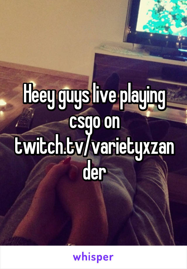 Heey guys live playing csgo on twitch.tv/varietyxzander