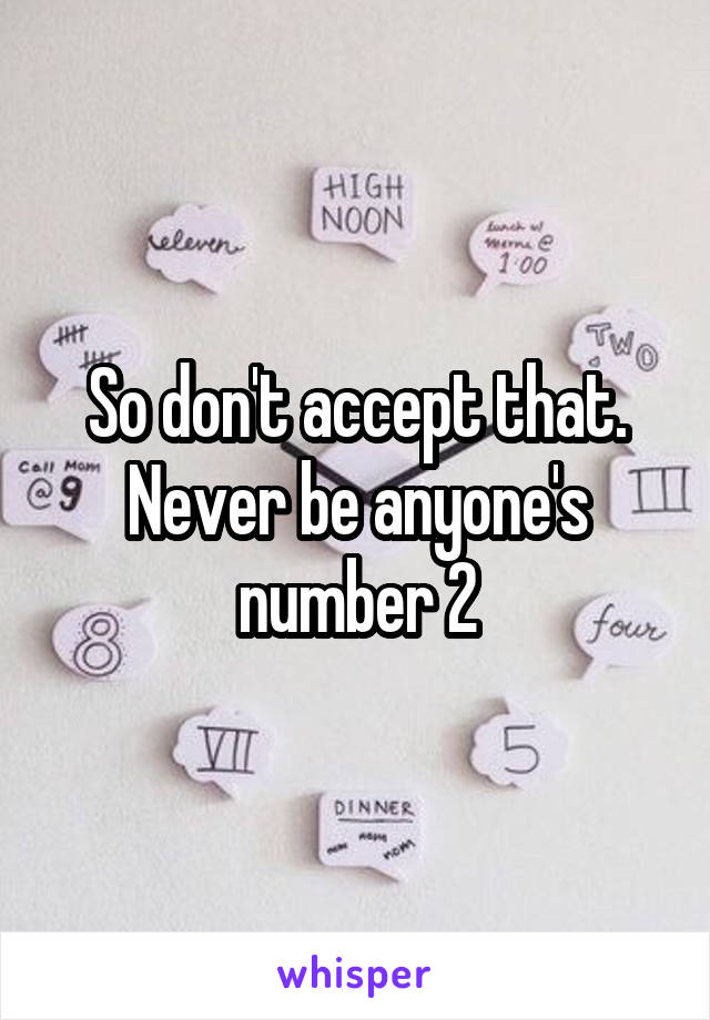 So don't accept that. Never be anyone's number 2