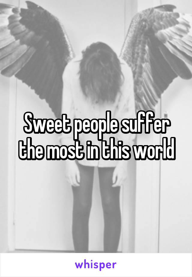 Sweet people suffer the most in this world