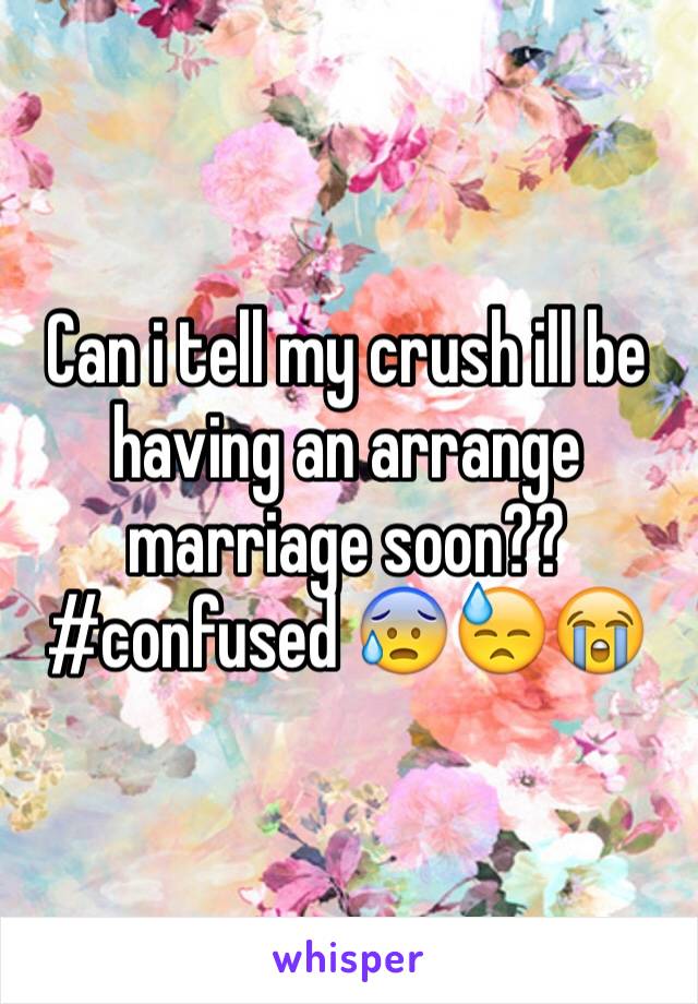 Can i tell my crush ill be having an arrange marriage soon??
#confused 😰😓😭